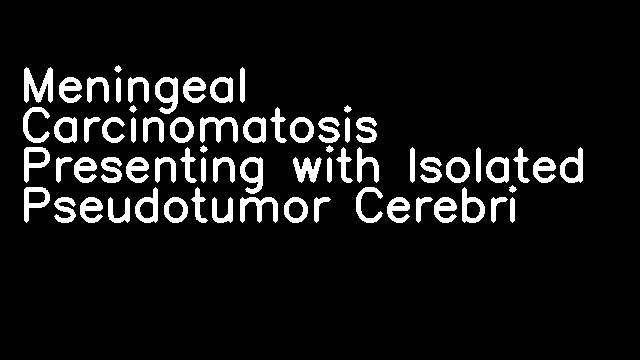 Meningeal Carcinomatosis Presenting with Isolated Pseudotumor Cerebri