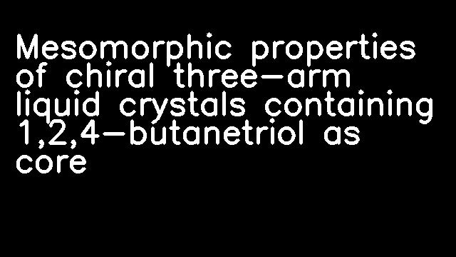 Mesomorphic properties of chiral three-arm liquid crystals containing 1,2,4-butanetriol as core