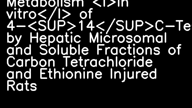 Metabolism <I>in vitro</I> of 4-<SUP>14</SUP>C-Testosterone by Hepatic Microsomal and Soluble Fractions of Carbon Tetrachloride and Ethionine Injured Rats