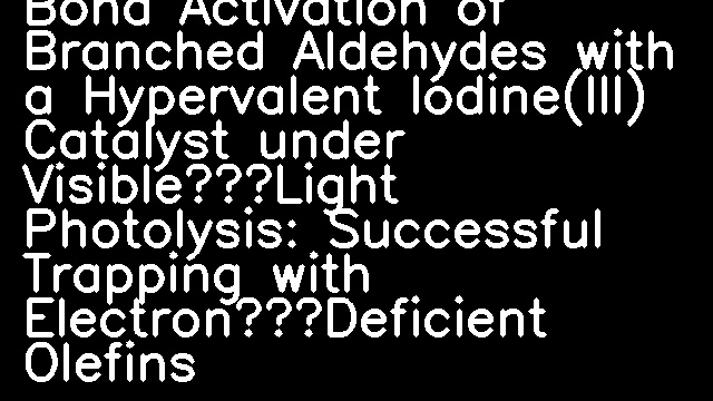 Metal‐Free CH Bond Activation of Branched Aldehydes with a Hypervalent Iodine(III) Catalyst under Visible‐Light Photolysis: Successful Trapping with Electron‐Deficient Olefins