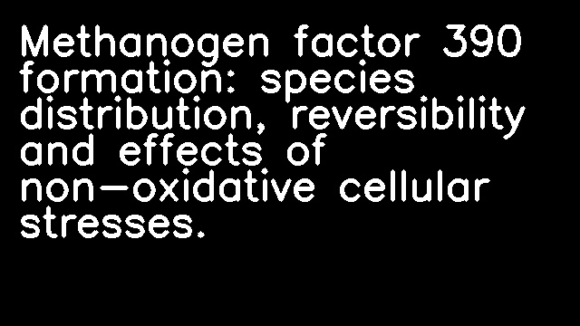 Methanogen factor 390 formation: species distribution, reversibility and effects of non-oxidative cellular stresses.