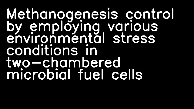 Methanogenesis control by employing various environmental stress conditions in two-chambered microbial fuel cells