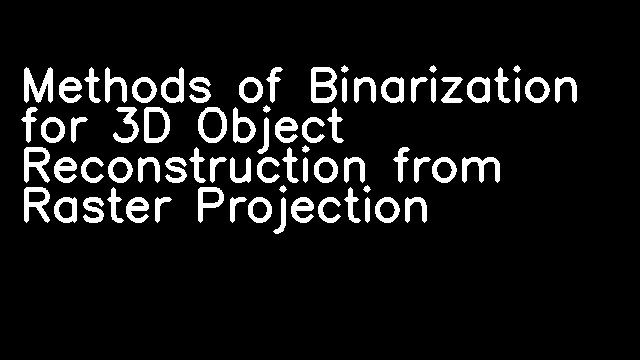 Methods of Binarization for 3D Object Reconstruction from Raster Projection