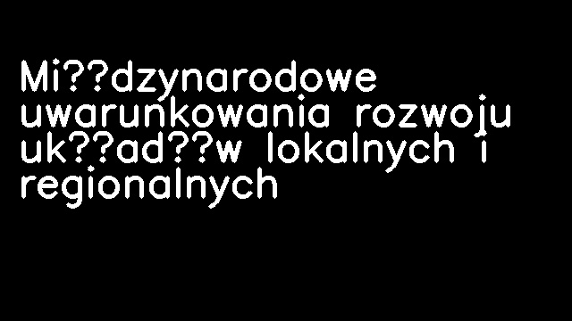 Międzynarodowe uwarunkowania rozwoju układów lokalnych i regionalnych