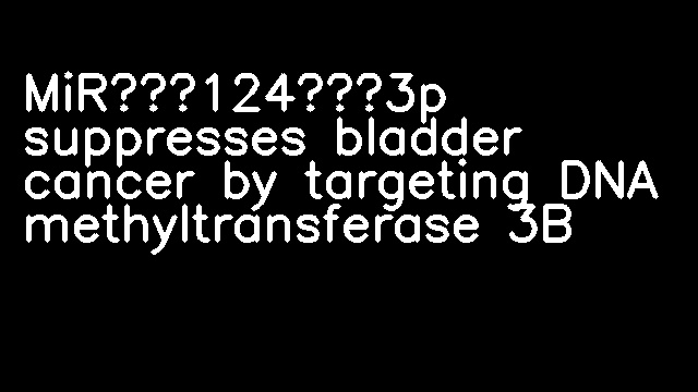 MiR‐124‐3p suppresses bladder cancer by targeting DNA methyltransferase 3B