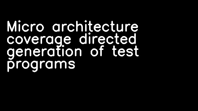 Micro architecture coverage directed generation of test programs