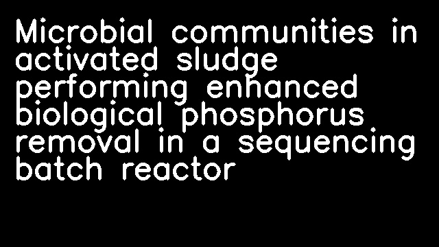 Microbial communities in activated sludge performing enhanced biological phosphorus removal in a sequencing batch reactor