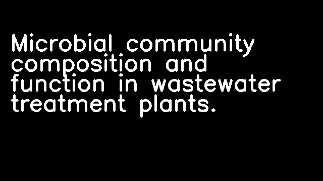 Microbial community composition and function in wastewater treatment plants.