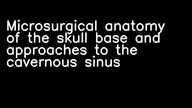 Microsurgical anatomy of the skull base and approaches to the cavernous sinus