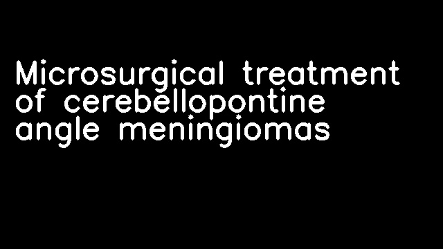 Microsurgical treatment of cerebellopontine angle meningiomas