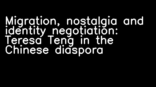 Migration, nostalgia and identity negotiation: Teresa Teng in the Chinese diaspora