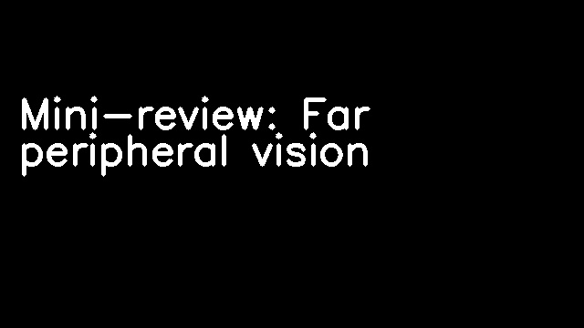 Mini-review: Far peripheral vision