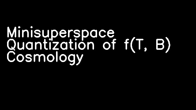 Minisuperspace Quantization of f(T, B) Cosmology