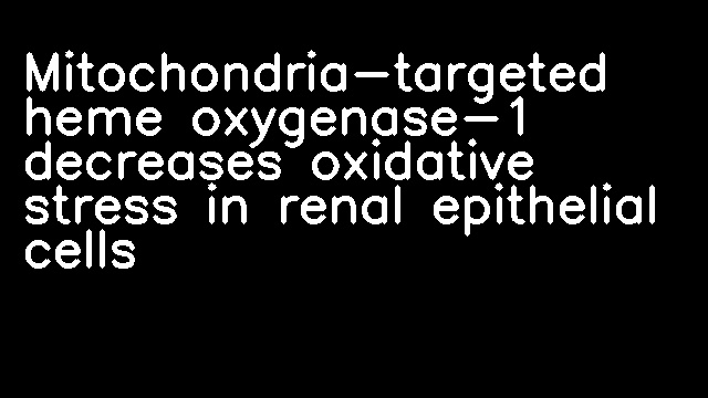 Mitochondria-targeted heme oxygenase-1 decreases oxidative stress in renal epithelial cells