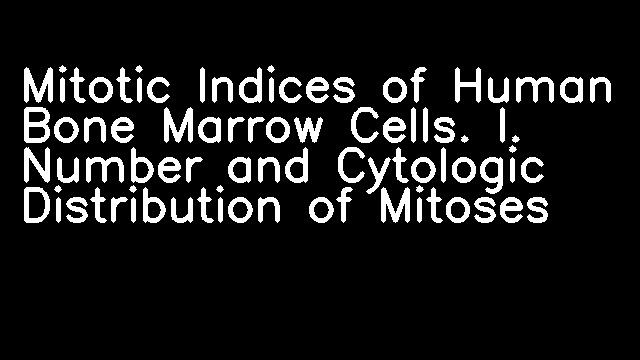 Mitotic Indices of Human Bone Marrow Cells. I. Number and Cytologic Distribution of Mitoses