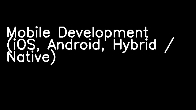 Mobile Development (iOS, Android, Hybrid / Native)