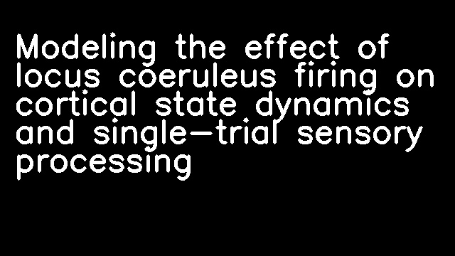 Modeling the effect of locus coeruleus firing on cortical state dynamics and single-trial sensory processing