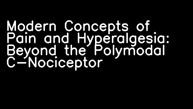 Modern Concepts of Pain and Hyperalgesia: Beyond the Polymodal C-Nociceptor