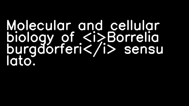 Molecular and cellular biology of <i>Borrelia burgdorferi</i> sensu lato.