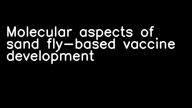 Molecular aspects of sand fly-based vaccine development