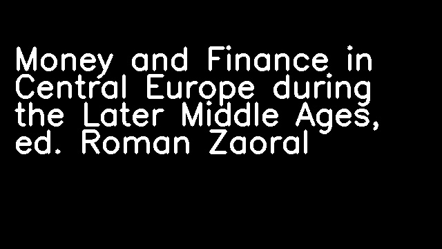 Money and Finance in Central Europe during the Later Middle Ages, ed. Roman Zaoral