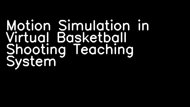 Motion Simulation in Virtual Basketball Shooting Teaching System