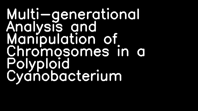 Multi-generational Analysis and Manipulation of Chromosomes in a Polyploid Cyanobacterium