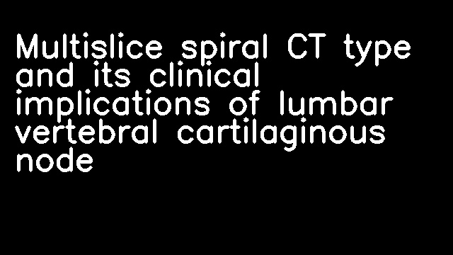 Multislice spiral CT type and its clinical implications of lumbar vertebral cartilaginous node