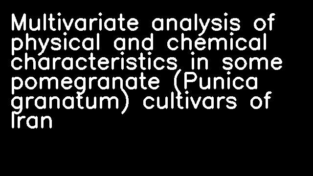 Multivariate analysis of physical and chemical characteristics in some pomegranate (Punica granatum) cultivars of Iran