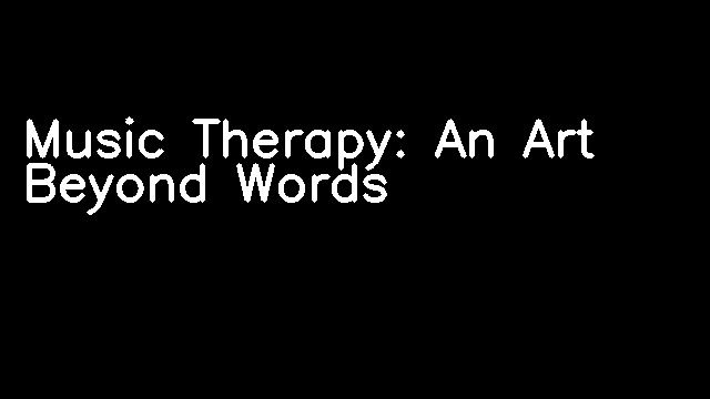 Music Therapy: An Art Beyond Words