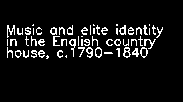 Music and elite identity in the English country house, c.1790-1840