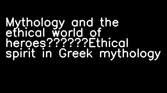 Mythology and the ethical world of heroes——Ethical spirit in Greek mythology