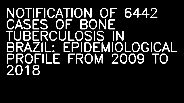 NOTIFICATION OF 6442 CASES OF BONE TUBERCULOSIS IN BRAZIL: EPIDEMIOLOGICAL PROFILE FROM 2009 TO 2018