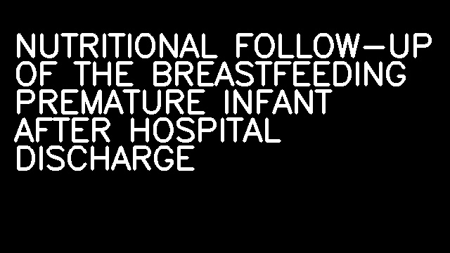 NUTRITIONAL FOLLOW-UP OF THE BREASTFEEDING PREMATURE INFANT AFTER HOSPITAL DISCHARGE