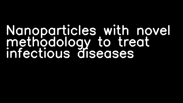 Nanoparticles with novel methodology to treat infectious diseases