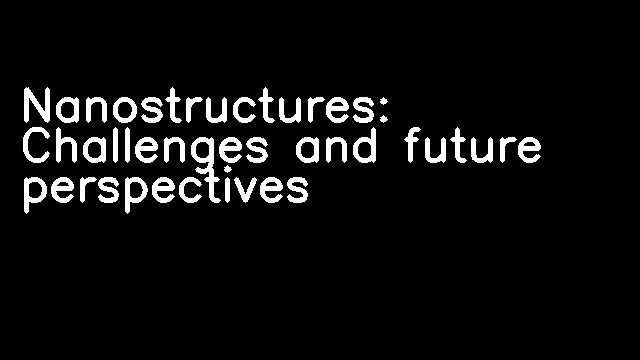 Nanostructures: Challenges and future perspectives