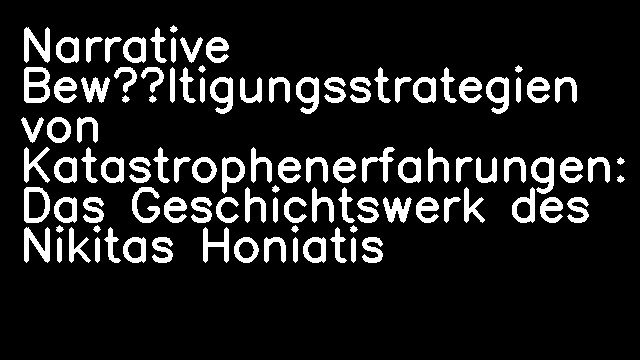 Narrative Bewältigungsstrategien von Katastrophenerfahrungen: Das Geschichtswerk des Nikitas Honiatis