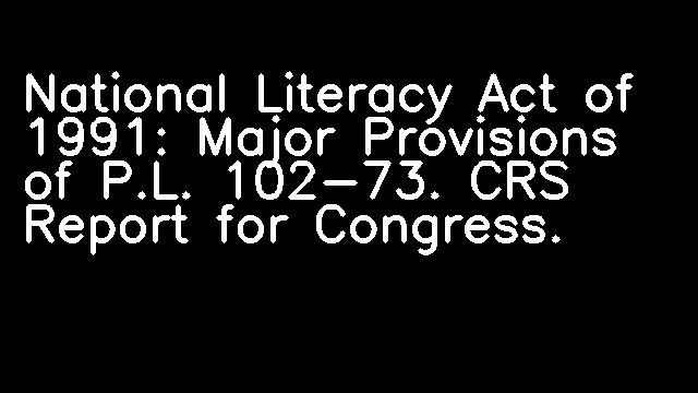 National Literacy Act of 1991: Major Provisions of P.L. 102-73. CRS Report for Congress.