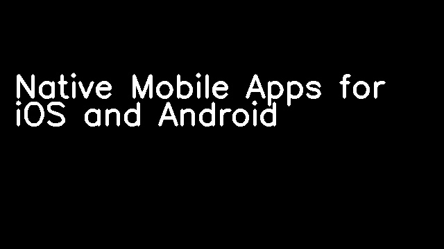 Native Mobile Apps for iOS and Android