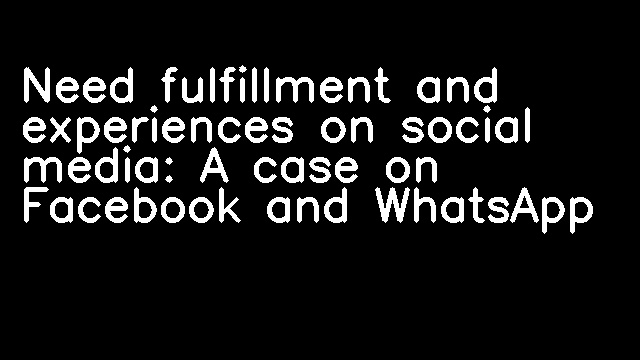 Need fulfillment and experiences on social media: A case on Facebook and WhatsApp