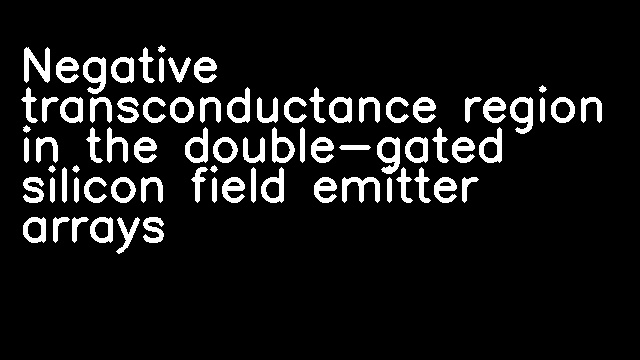 Negative transconductance region in the double-gated silicon field emitter arrays