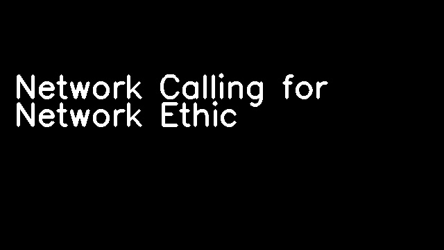 Network Calling for Network Ethic