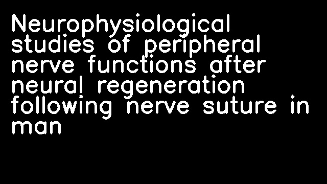 Neurophysiological studies of peripheral nerve functions after neural regeneration following nerve suture in man