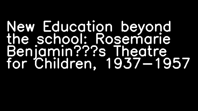 New Education beyond the school: Rosemarie Benjamin’s Theatre for Children, 1937-1957