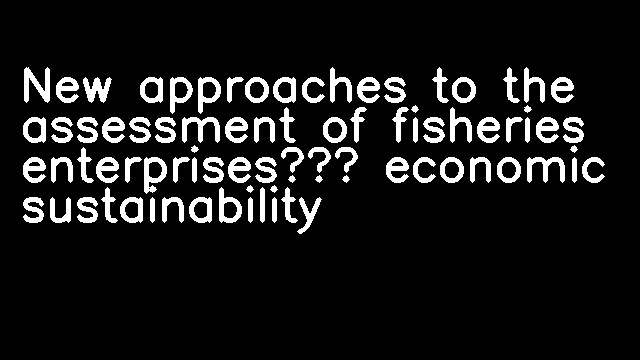 New approaches to the assessment of fisheries enterprises’ economic sustainability