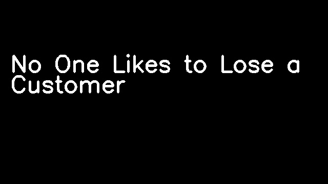 No One Likes to Lose a Customer