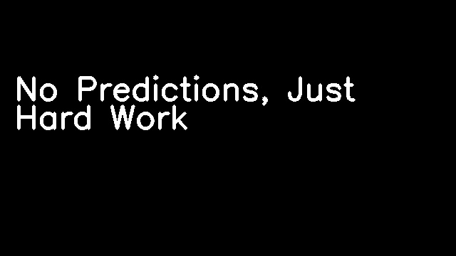 No Predictions, Just Hard Work