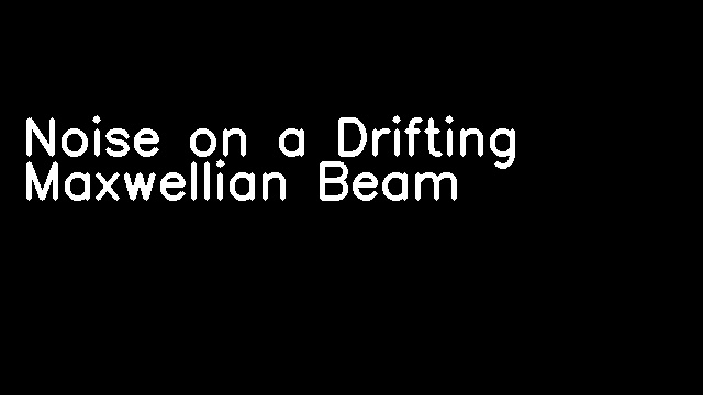 Noise on a Drifting Maxwellian Beam