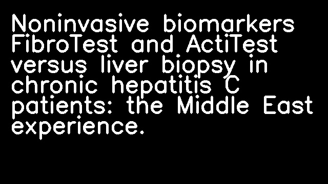 Noninvasive biomarkers FibroTest and ActiTest versus liver biopsy in chronic hepatitis C patients: the Middle East experience.