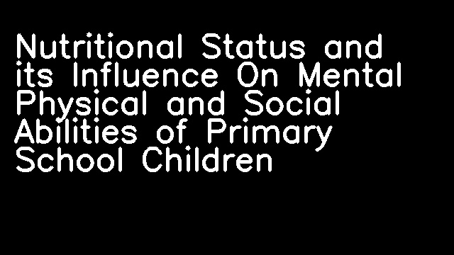 Nutritional Status and its Influence On Mental Physical and Social Abilities of Primary School Children